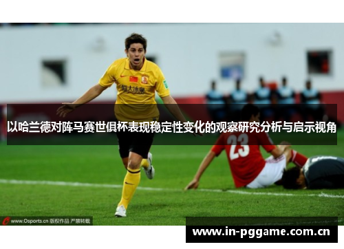 以哈兰德对阵马赛世俱杯表现稳定性变化的观察研究分析与启示视角 以哈兰德对阵马赛世俱杯表现稳定性变化的观察研究分析与启示视角